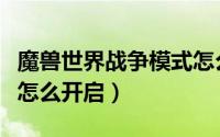 魔兽世界战争模式怎么开（魔兽世界战争模式怎么开启）