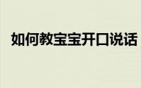 如何教宝宝开口说话（如何教宝宝玩英语）