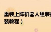 重装上阵机器人组装视频（重装上阵机器人组装教程）