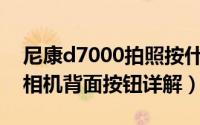 尼康d7000拍照按什么键（尼康D7000单反相机背面按钮详解）