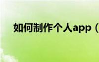 如何制作个人app（如何制作个人网页）