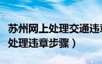 苏州网上处理交通违章（苏州交警公众号网上处理违章步骤）