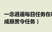 一念逍遥每日任务在哪（一念逍遥怎样一键完成悬赏令任务）