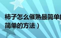 柿子怎么催熟最简单的方法（柿子怎么催熟最简单的方法）
