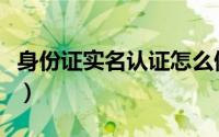 身份证实名认证怎么做（如何身份证实名认证）