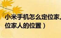 小米手机怎么定位家人手机（小米手机如何定位家人的位置）