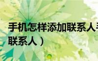 手机怎样添加联系人手机号码（手机怎样添加联系人）