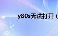 y80s无法打开（y80s怎么关了）