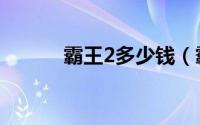 霸王2多少钱（霸王2配置要求）