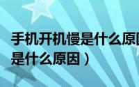 手机开机慢是什么原因怎么解决（手机开机慢是什么原因）