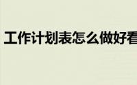 工作计划表怎么做好看（工作计划表怎么做）