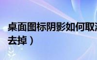 桌面图标阴影如何取消（桌面图标的阴影怎么去掉）