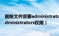删除文件需要administrators权限怎么办（删除文件需要administrators权限）
