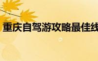 重庆自驾游攻略最佳线路（重庆自驾游攻略）
