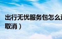 出行无忧服务包怎么退（出行无忧服务包怎么取消）