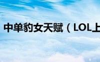 中单豹女天赋（LOL上单豹女的天赋与符文）