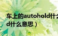 车上的autohold什么意思（车上的autohold什么意思）