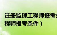 注册监理工程师报考条件及工资（注册监理工程师报考条件）