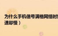 为什么手机信号满格网络时好时差（为什么手机信号满格网速却慢）