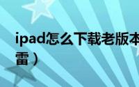 ipad怎么下载老版本软件（ipad怎么下载迅雷）