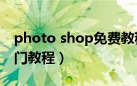 photo shop免费教程（photo shop cs6入门教程）
