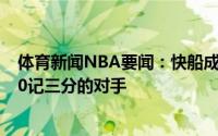 体育新闻NBA要闻：快船成为历史首支季后赛中击败轰进20记三分的对手