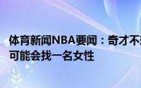 体育新闻NBA要闻：奇才不想让下一任主教练承担太多责任可能会找一名女性