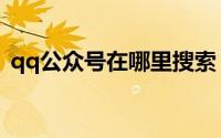 qq公众号在哪里搜索（qq公众号在哪里找）