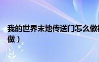 我的世界末地传送门怎么做视频（我的世界末地传送门怎么做）