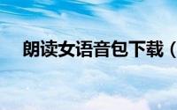 朗读女语音包下载（朗读女语音库安装）