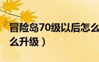 冒险岛70级以后怎么升级（冒险岛 70级后怎么升级）