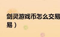 剑灵游戏币怎么交易（2017剑灵金币如何交易）