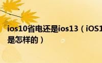ios10省电还是ios13（iOS10对比之前的版本的耗电量体验是怎样的）