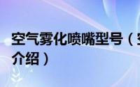 空气雾化喷嘴型号（空气雾化喷嘴喷头类型的介绍）
