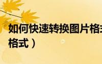 如何快速转换图片格式（如何快速转换图片的格式）