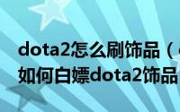 dota2怎么刷饰品（dota2的roll饰品怎么玩如何白嫖dota2饰品）