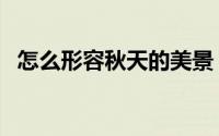 怎么形容秋天的美景（怎么形容秋天的美）