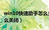 win10快速助手怎么关闭（win10快速助手怎么关闭）