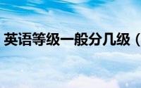 英语等级一般分几级（英语等级一般怎么填）