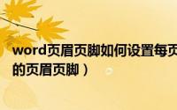 word页眉页脚如何设置每页相同（word如何设置每页不同的页眉页脚）