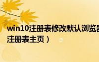 win10注册表修改默认浏览器（Win10笔记本电脑怎么修改注册表主页）