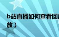 b站直播如何查看回放（b站直播如何查看回放）