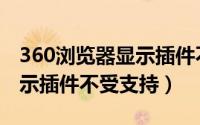 360浏览器显示插件不受支持（360浏览器显示插件不受支持）
