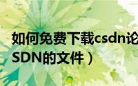 如何免费下载csdn论坛资源（如何免费下载CSDN的文件）