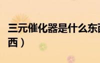 三元催化器是什么东西（三元催化器是什么东西）