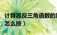 计算器反三角函数的用法（计算器反三角函数怎么按）