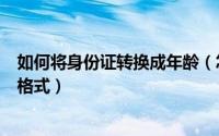 如何将身份证转换成年龄（怎么将身份证号码转换出年月日格式）