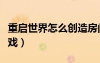 重启世界怎么创造房间（重启世界怎么创造游戏）