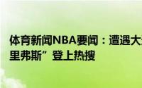 体育新闻NBA要闻：遭遇大逆转后“交易西蒙斯”和“炒掉里弗斯”登上热搜