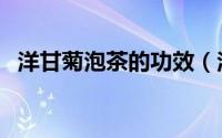 洋甘菊泡茶的功效（洋甘菊泡茶你知道吗）